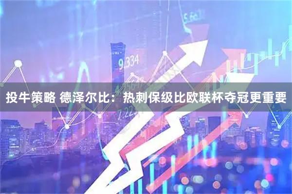 投牛策略 德泽尔比：热刺保级比欧联杯夺冠更重要