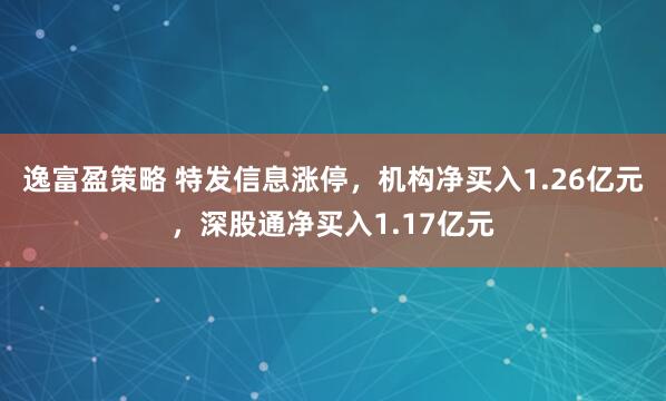 逸富盈策略 特发信息涨停，机构净买入1.26亿元，深股通净买入1.17亿元